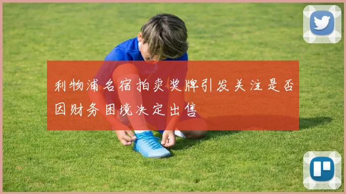 利物浦名宿拍卖奖牌引发关注是否因财务困境决定出售