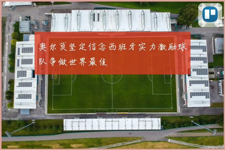 奥尔莫坚定信念西班牙实力激励球队争做世界最佳