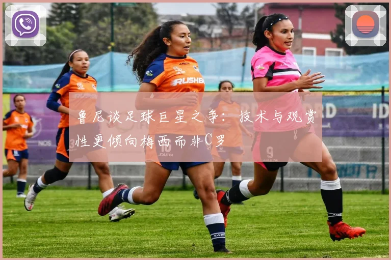 鲁尼谈足球巨星之争：技术与观赏性更倾向梅西而非C罗