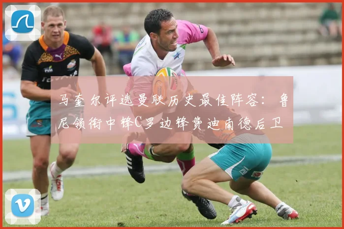 马奎尔评选曼联历史最佳阵容：鲁尼领衔中锋C罗边锋费迪南德后卫