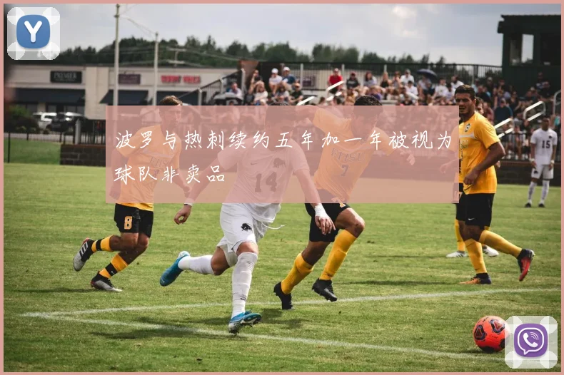波罗与热刺续约五年加一年被视为球队非卖品