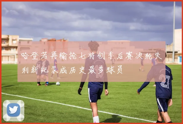 哈登若再输抢七将创季后赛次轮失利新纪录成历史最多球员