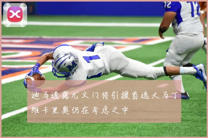 迪马透露尤文门将引援首选大马丁维卡里奥仍在考虑之中