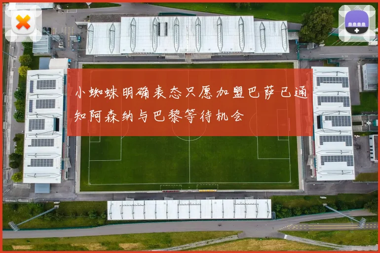 小蜘蛛明确表态只愿加盟巴萨已通知阿森纳与巴黎等待机会
