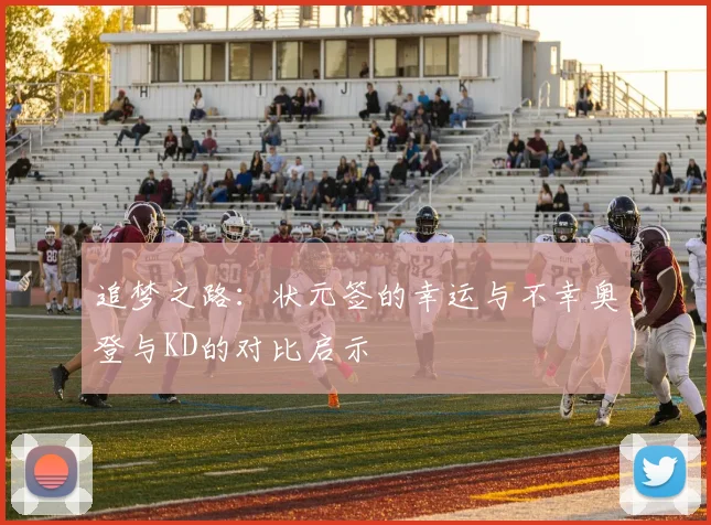 追梦之路：状元签的幸运与不幸奥登与KD的对比启示