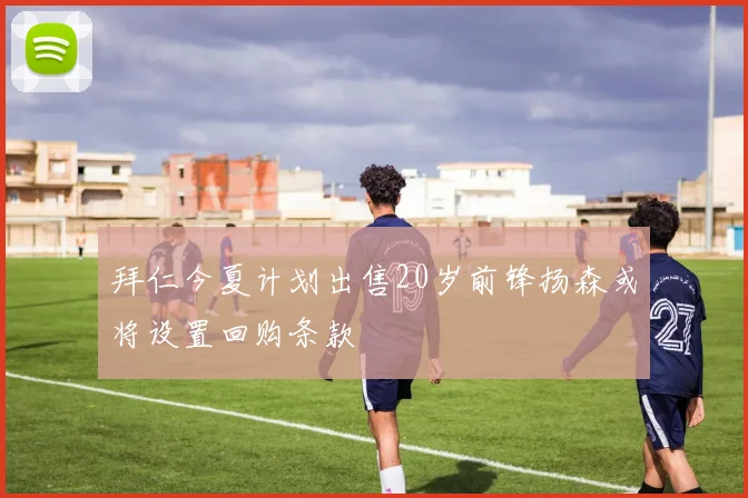 拜仁今夏计划出售20岁前锋扬森或将设置回购条款