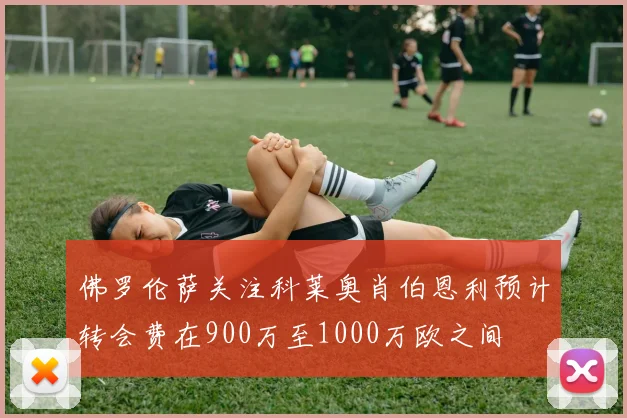 佛罗伦萨关注科莱奥肖伯恩利预计转会费在900万至1000万欧之间