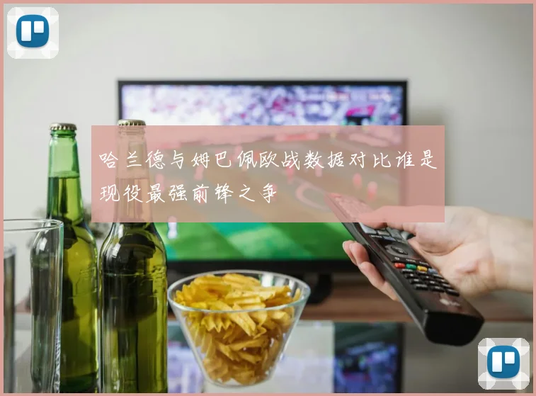 哈兰德与姆巴佩欧战数据对比谁是现役最强前锋之争